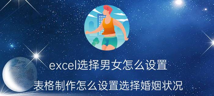 excel选择男女怎么设置 表格制作怎么设置选择婚姻状况？